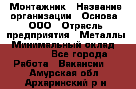 Монтажник › Название организации ­ Основа, ООО › Отрасль предприятия ­ Металлы › Минимальный оклад ­ 30 000 - Все города Работа » Вакансии   . Амурская обл.,Архаринский р-н